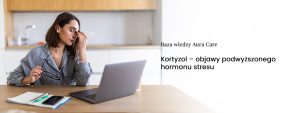 Kortyzol – objawy podwyższonego hormonu stresu